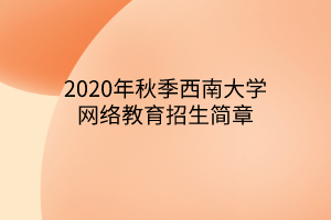 2020年秋季西南大學(xué)網(wǎng)絡(luò)教育招生簡(jiǎn)章