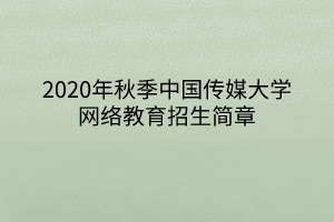 2020年秋季中國傳媒大學網(wǎng)絡教育招生簡章