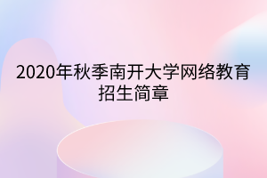 2020年秋季南開大學網絡教育招生簡章