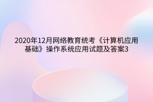 2020年12月網(wǎng)絡(luò)教育統(tǒng)考《計算機應(yīng)用基礎(chǔ)》操作系統(tǒng)應(yīng)用試題及答案3