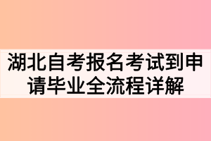 湖北自考報(bào)名考試到申請(qǐng)畢業(yè)全流程詳解