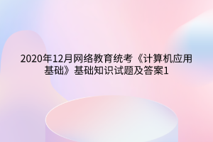 2020年12月網(wǎng)絡(luò)教育統(tǒng)考《計(jì)算機(jī)應(yīng)用基礎(chǔ)》基礎(chǔ)知識(shí)試題及答案1