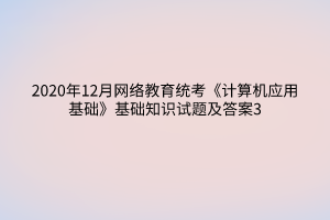 2020年12月網(wǎng)絡教育統(tǒng)考《計算機應用基礎》基礎知識試題及答案3