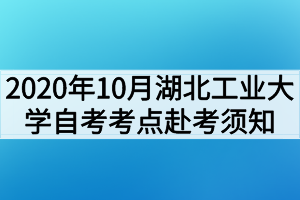 2020年10月湖北工業(yè)大學(xué)自考考點赴考須知