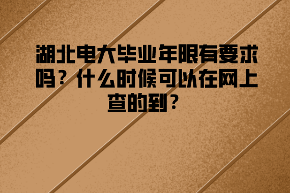 湖北電大畢業(yè)年限有要求嗎？什么時候可以在網(wǎng)上查的到？