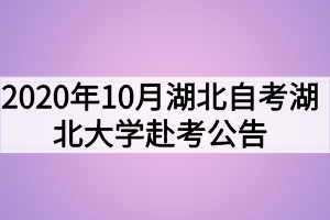 2020年10月湖北自考湖北大學(xué)赴考公告及考場安排