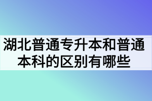 湖北普通專(zhuān)升本和普通本科的區(qū)別有哪些？