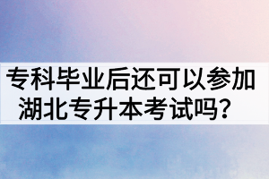 ?？飘厴I(yè)后還可以參加湖北專升本考試嗎？