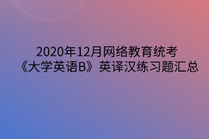 2020年12月網(wǎng)絡(luò)教育統(tǒng)考《大學(xué)英語(yǔ)B》英譯漢練習(xí)題匯總