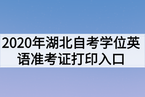 2020年湖北自考學位英語準考證打印入口