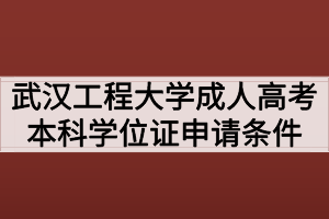 武漢工程大學(xué)成人高考本科學(xué)位證申請(qǐng)條件有哪些