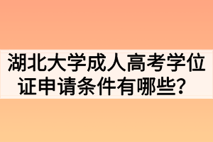 湖北大學(xué)成人高考學(xué)位證申請(qǐng)條件有哪些？