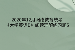 2020年12月網(wǎng)絡(luò)教育統(tǒng)考《大學(xué)英語B》閱讀理解練習(xí)題5