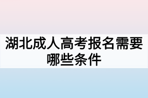 湖北成人高考報(bào)名需要哪些條件