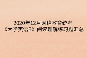 2020年12月網(wǎng)絡(luò)教育統(tǒng)考《大學(xué)英語B》閱讀理解練習(xí)題匯總