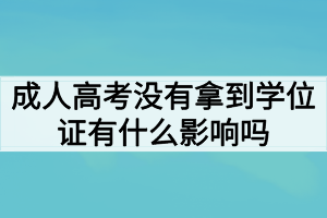 成人高考沒有拿到學(xué)位證有什么影響嗎？