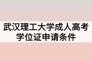 武漢理工大學(xué)成人高考學(xué)位證申請(qǐng)條件有哪些？