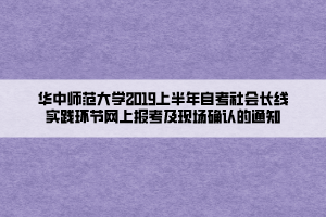 華中師范大學(xué)2019上半年自考社會(huì)長線實(shí)踐環(huán)節(jié)網(wǎng)上報(bào)考及現(xiàn)場確認(rèn)的通知