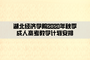 湖北經(jīng)濟(jì)學(xué)院2020年秋季成人高考教學(xué)計劃安排