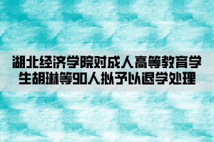 湖北經(jīng)濟(jì)學(xué)院對(duì)成人高等教育學(xué)生胡琳等90人擬予以退學(xué)處理