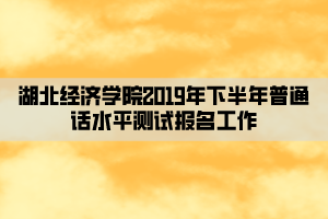 湖北經(jīng)濟學院2019年下半年普通話水平測試報名工作