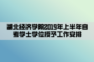 湖北經濟學院2019年上半年自考學士學位授予工作安排