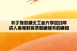 關于發(fā)放湖北工業(yè)大學2019年成人高等教育錄取通知書的通知