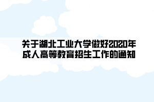 關(guān)于湖北工業(yè)大學做好2020年成人高等教育招生工作的通知