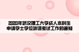 2020年武漢理工大學(xué)成人本科生申請(qǐng)學(xué)士學(xué)位外語(yǔ)考試工作的通知