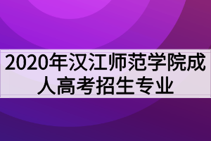 2020年漢江師范學(xué)院成人高考招生專業(yè)有哪些？