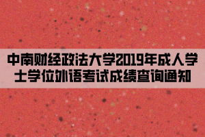 中南財(cái)經(jīng)政法大學(xué)2019年成人學(xué)士學(xué)位外語考試成績查詢通知