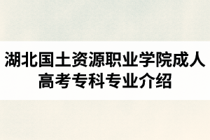 湖北國土資源職業(yè)學(xué)院成人高考?？茖I(yè)介紹