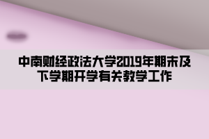 中南財(cái)經(jīng)政法大學(xué)2019年期末及下學(xué)期開學(xué)有關(guān)教學(xué)工作