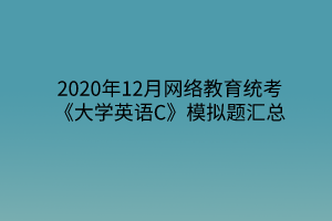 2020年12月網(wǎng)絡(luò)教育統(tǒng)考《大學(xué)英語C》模擬題匯總