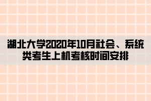 湖北大學(xué)2020年10月社會(huì)、系統(tǒng)類考生上機(jī)考核時(shí)間安排