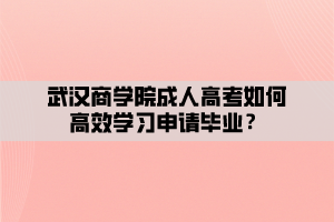 武漢商學院成人高考如何高效學習申請畢業(yè)？