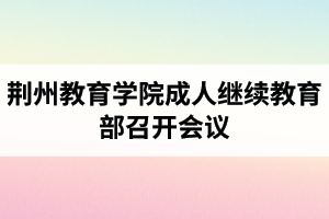 荊州教育學(xué)院成人繼續(xù)教育部召開會(huì)議：開展黨風(fēng)廉政宣傳教育