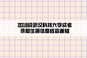 2018級武漢科技大學(xué)成考錄取生源信息核查通知