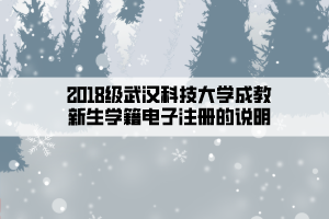 2018級武漢科技大學(xué)成教新生學(xué)籍電子注冊的說明