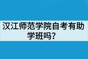 漢江師范學院自考有助學班嗎？