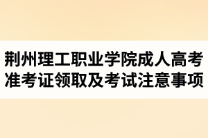 2017年荊州理工職業(yè)學院成人高考準考證領(lǐng)取及考試注意事項