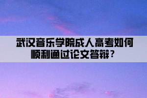 武漢音樂學院成人高考如何順利通過論文答辯？