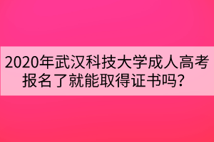 2020年武漢科技大學(xué)成人高考報(bào)名了就能取得證書嗎？