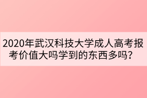 2020年武漢科技大學(xué)成人高考報(bào)考價(jià)值大嗎學(xué)到的東西多嗎？