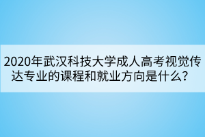 2020年武漢科技大學(xué)成人高考視覺傳達(dá)專業(yè)的課程和就業(yè)方向是什么？