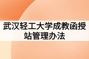 武漢輕工大學成教函授站管理辦法