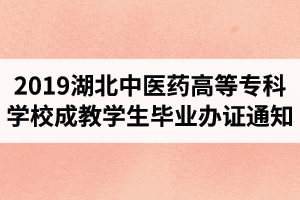 2019年湖北中醫(yī)藥高等?？茖W(xué)校成教學(xué)生畢業(yè)辦證通知