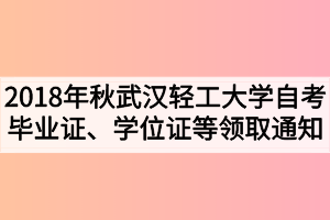 2018年秋季武漢輕工大學(xué)自考畢業(yè)證、學(xué)位證及學(xué)生檔案領(lǐng)取通知