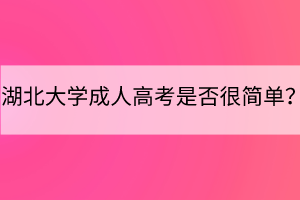 湖北大學(xué)成人高考是否很簡(jiǎn)單？