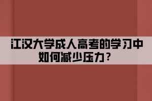 江漢大學(xué)成人高考的學(xué)習(xí)中如何減少壓力？